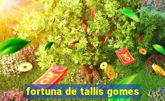 fortuna de tallis gomes